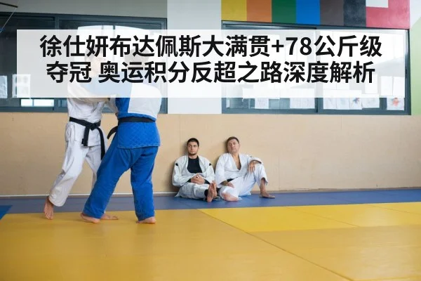 徐仕妍布达佩斯大满贯+78公斤级夺冠 奥运积分反超之路深度解析