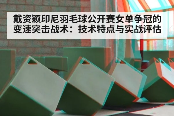 戴资颖印尼羽毛球公开赛女单争冠的变速突击战术：技术特点与实战评估